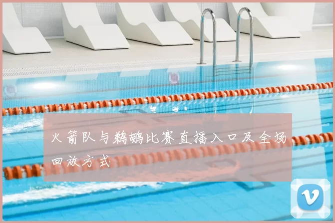 火箭队与鹈鹕比赛直播入口及全场回放方式